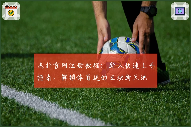 虎扑官网注册教程：新人快速上手指南，解锁体育迷的互动新天地