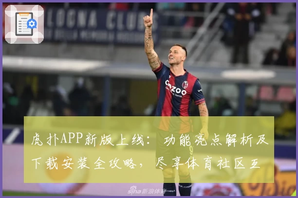 虎扑APP新版上线：功能亮点解析及下载安装全攻略，尽享体育社区互动新体验