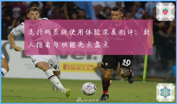 虎扑网页版使用体验深度测评：新人指南与功能亮点盘点