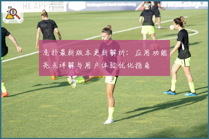 虎扑最新版本更新解析：应用功能亮点详解与用户体验优化指南