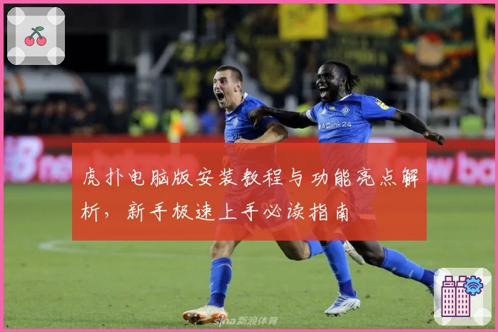 虎扑电脑版安装教程与功能亮点解析，新手极速上手必读指南