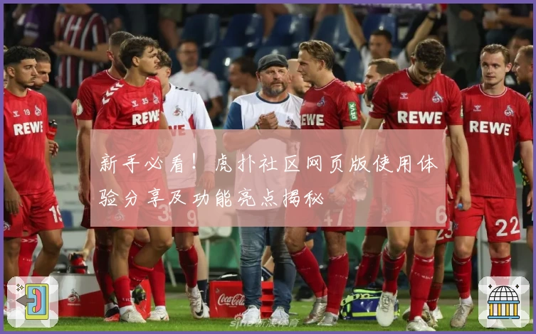 新手必看！虎扑社区网页版使用体验分享及功能亮点揭秘