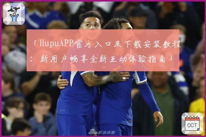 「HupuAPP官方入口及下载安装教程：新用户畅享全新互动体验指南」