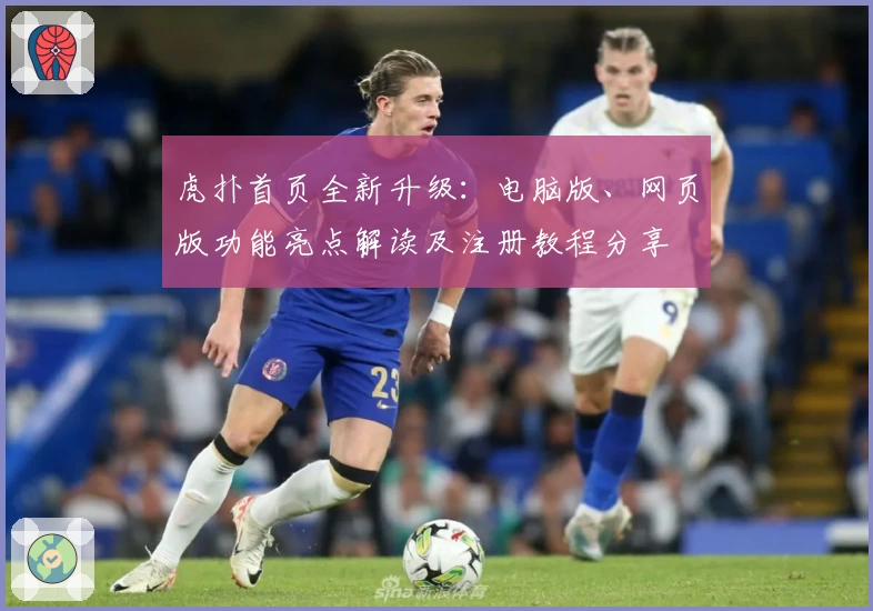 虎扑首页全新升级：电脑版、网页版功能亮点解读及注册教程分享