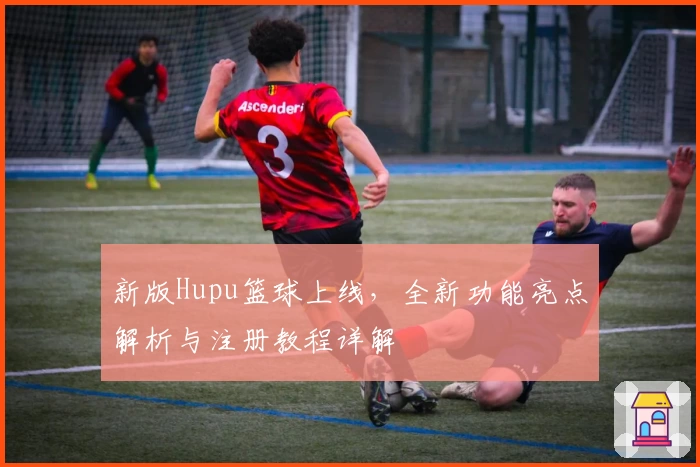 新版Hupu篮球上线,全新功能亮点解析与注册教程详解