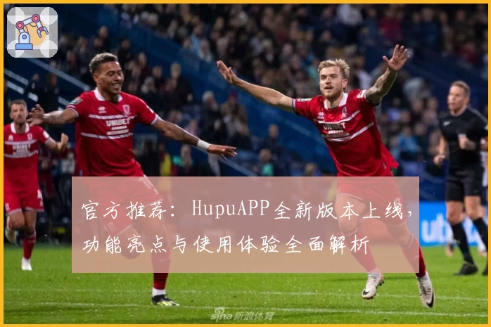 官方推荐：HupuAPP全新版本上线，功能亮点与使用体验全面解析