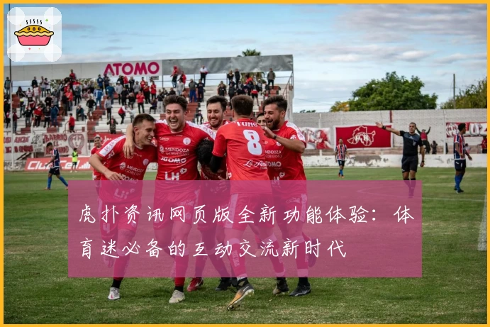 虎扑资讯网页版全新功能体验：体育迷必备的互动交流新时代