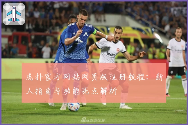 虎扑官方网站网页版注册教程：新人指南与功能亮点解析