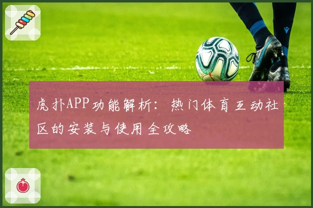 虎扑APP功能解析：热门体育互动社区的安装与使用全攻略