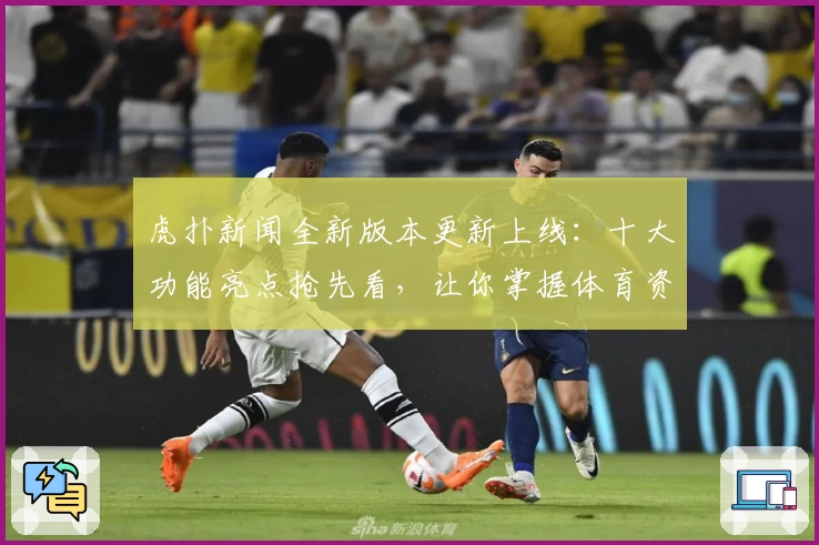 虎扑新闻全新版本更新上线：十大功能亮点抢先看，让你掌握体育资讯新体验