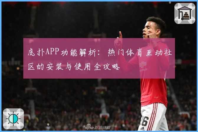 虎扑APP功能解析：热门体育互动社区的安装与使用全攻略