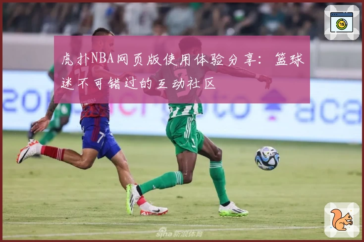 虎扑NBA网页版使用体验分享：篮球迷不可错过的互动社区