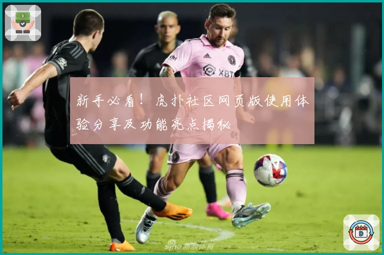 新手必看！虎扑社区网页版使用体验分享及功能亮点揭秘