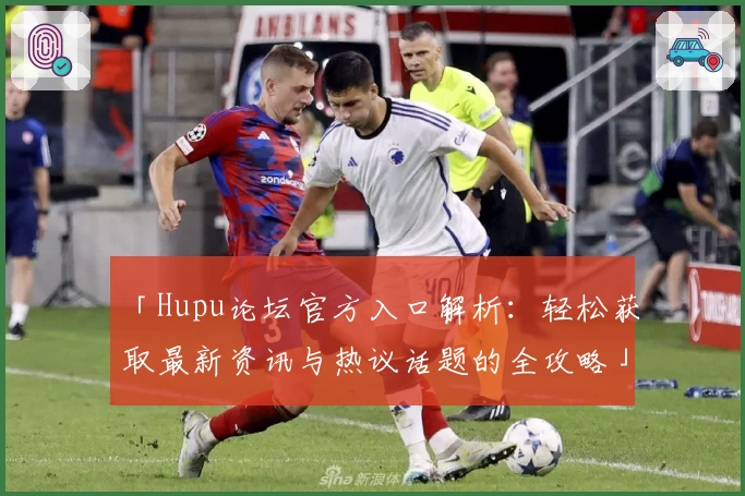 「Hupu论坛官方入口解析：轻松获取最新资讯与热议话题的全攻略」