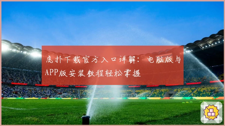 虎扑下载官方入口详解：电脑版与APP版安装教程轻松掌握