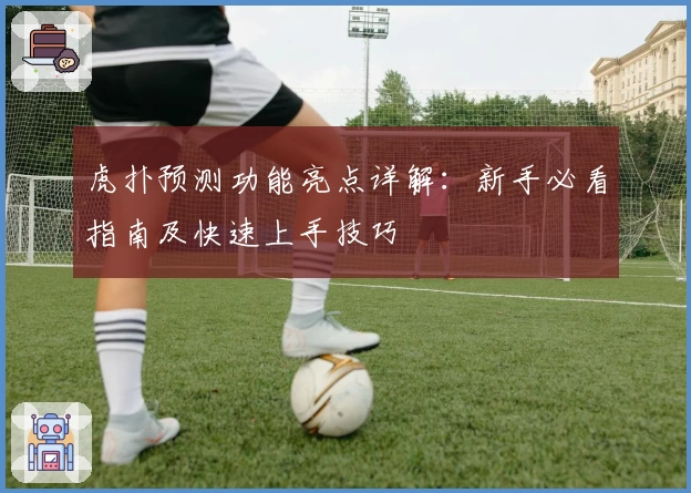 虎扑预测功能亮点详解：新手必看指南及快速上手技巧