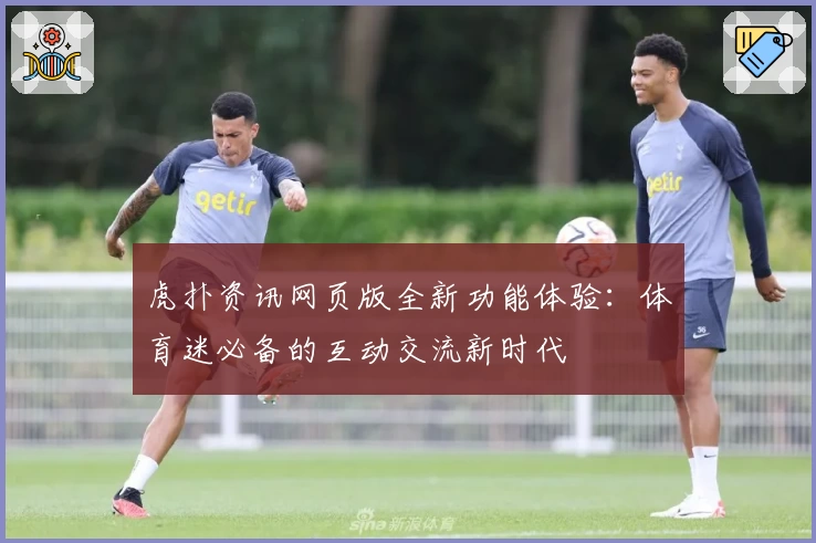 虎扑资讯网页版全新功能体验：体育迷必备的互动交流新时代