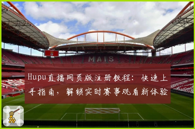 Hupu直播网页版注册教程：快速上手指南，解锁实时赛事观看新体验