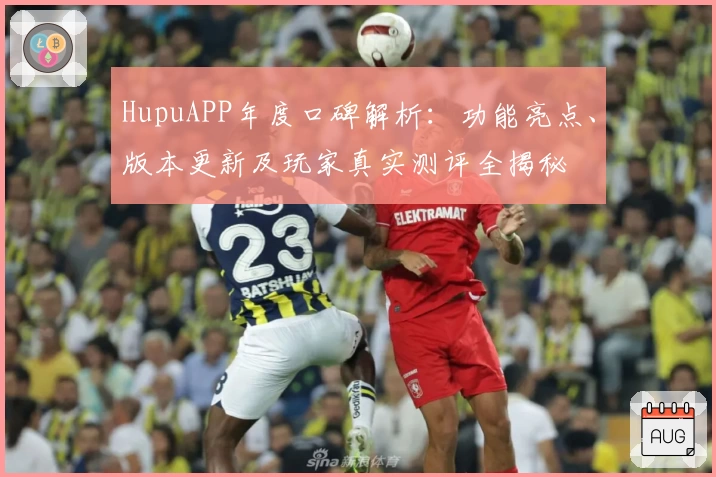 HupuAPP年度口碑解析：功能亮点、版本更新及玩家真实测评全揭秘