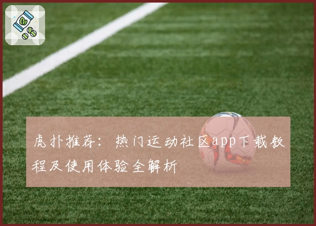 虎扑推荐：热门运动社区app下载教程及使用体验全解析