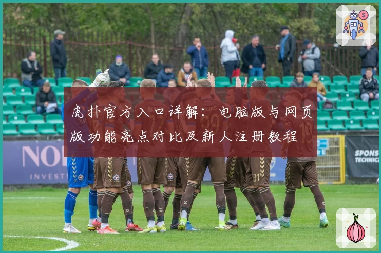 虎扑官方入口详解：电脑版与网页版功能亮点对比及新人注册教程