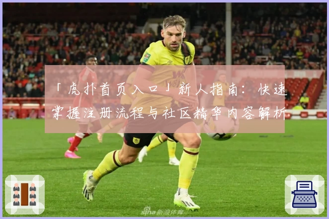 「虎扑首页入口」新人指南：快速掌握注册流程与社区精华内容解析