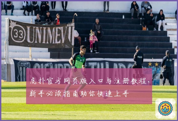 虎扑官方网页版入口与注册教程，新手必读指南助你快速上手