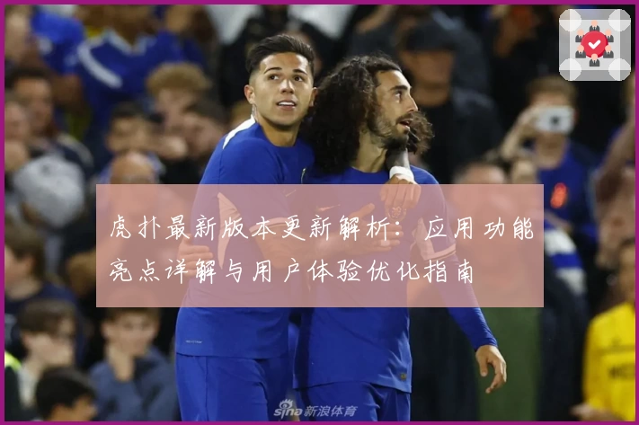 虎扑最新版本更新解析：应用功能亮点详解与用户体验优化指南