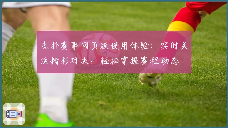 虎扑赛事网页版使用体验：实时关注精彩对决，轻松掌握赛程动态