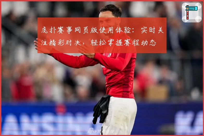 虎扑赛事网页版使用体验：实时关注精彩对决，轻松掌握赛程动态